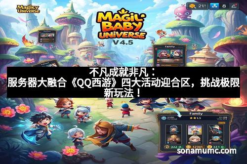 不凡成就非凡：服务器大融合《QQ西游》四大活动迎合区，挑战极限新玩法！