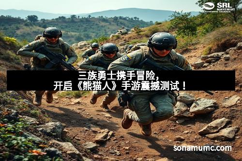 三族勇士携手冒险，开启《熊猫人》手游震撼测试！